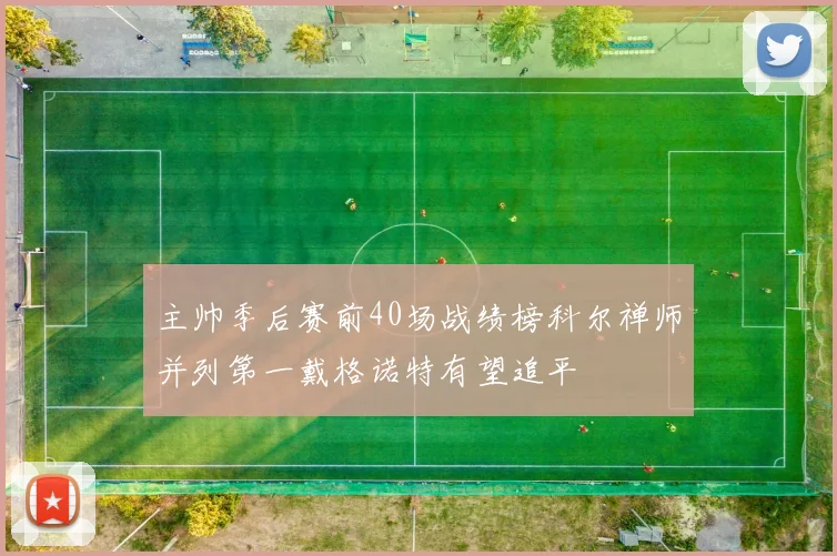 主帅季后赛前40场战绩榜科尔禅师并列第一戴格诺特有望追平