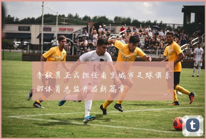 李毅男正式担任南京城市足球俱乐部体育总监开启新篇章