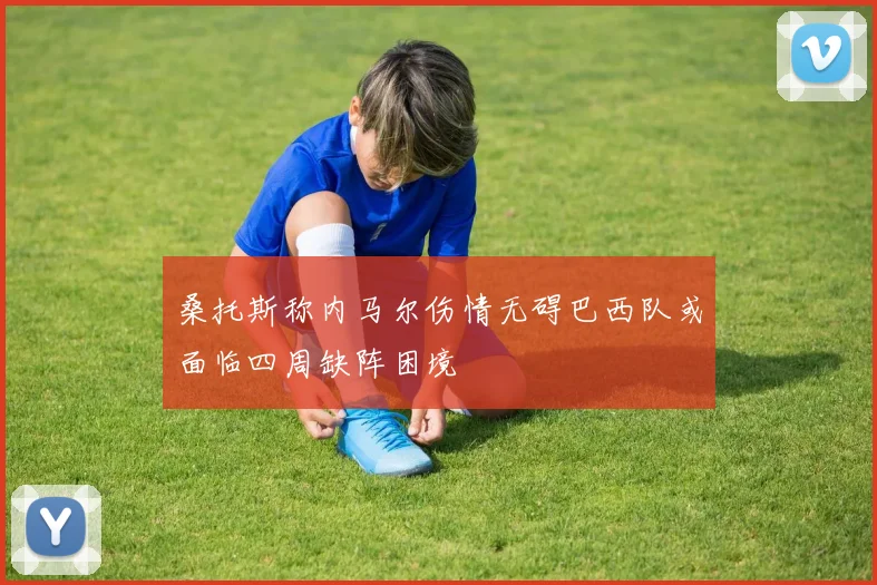 桑托斯称内马尔伤情无碍巴西队或面临四周缺阵困境