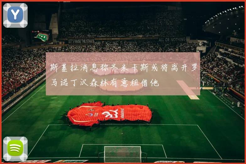 斯基拉消息称齐米卡斯或将离开罗马诺丁汉森林有意租借他