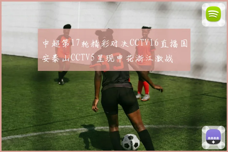 中超第17轮精彩对决CCTV16直播国安泰山CCTV5呈现申花浙江激战
